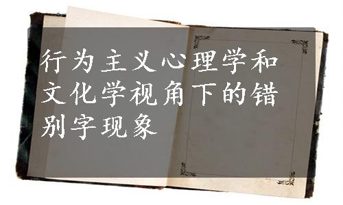 行为主义心理学和文化学视角下的错别字现象