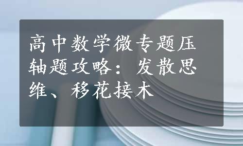 高中数学微专题压轴题攻略：发散思维、移花接木