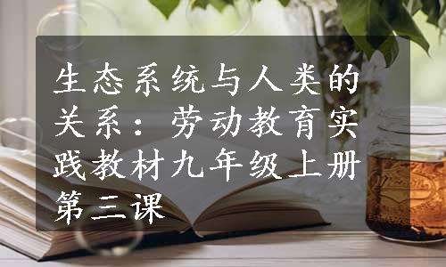 生态系统与人类的关系：劳动教育实践教材九年级上册第三课