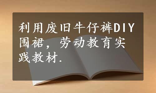 利用废旧牛仔裤DIY围裙，劳动教育实践教材.