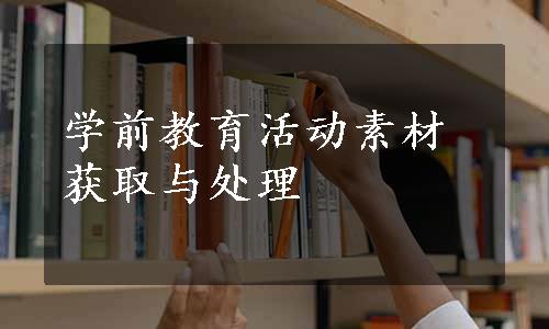 学前教育活动素材获取与处理