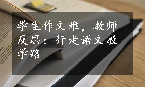 学生作文难，教师反思：行走语文教学路