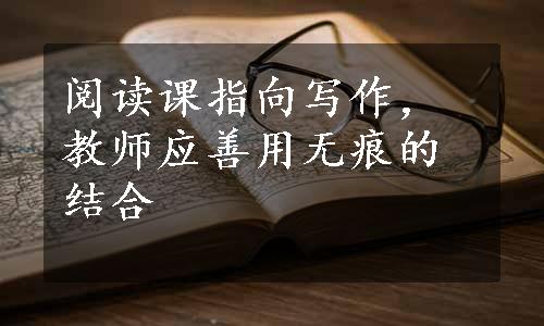 阅读课指向写作，教师应善用无痕的结合