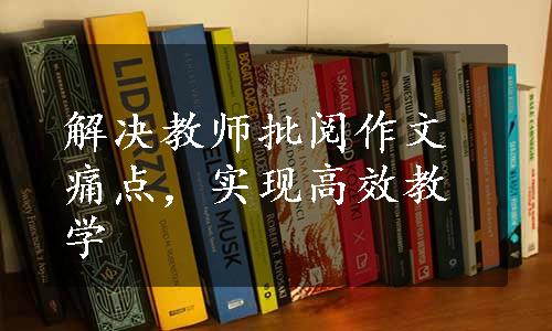 解决教师批阅作文痛点，实现高效教学