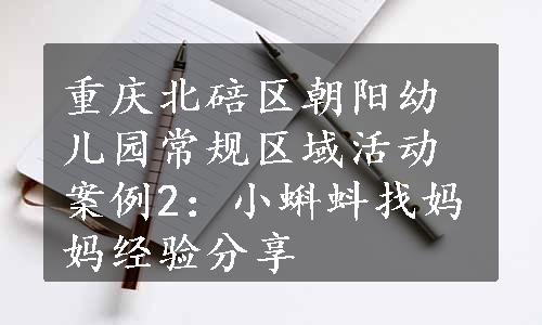 重庆北碚区朝阳幼儿园常规区域活动案例2：小蝌蚪找妈妈经验分享