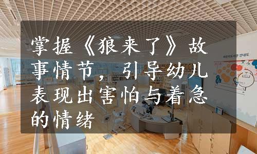 掌握《狼来了》故事情节，引导幼儿表现出害怕与着急的情绪