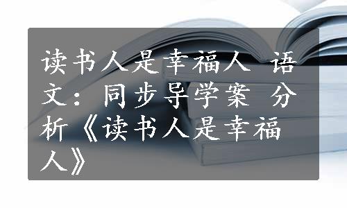 读书人是幸福人 语文：同步导学案 分析《读书人是幸福人》