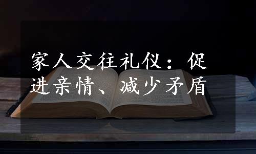 家人交往礼仪：促进亲情、减少矛盾