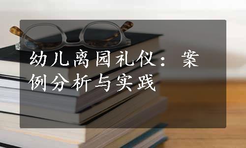 幼儿离园礼仪：案例分析与实践