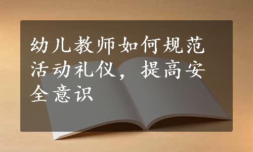 幼儿教师如何规范活动礼仪，提高安全意识