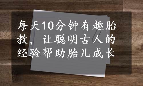 每天10分钟有趣胎教，让聪明古人的经验帮助胎儿成长