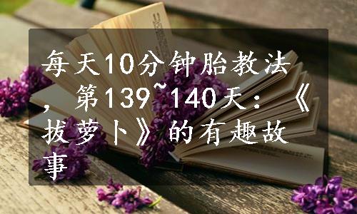 每天10分钟胎教法，第139~140天：《拔萝卜》的有趣故事