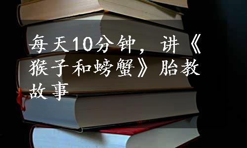 每天10分钟，讲《猴子和螃蟹》胎教故事