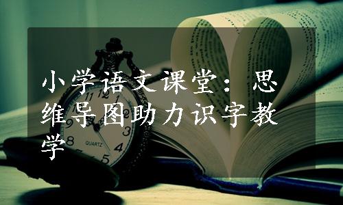 小学语文课堂：思维导图助力识字教学