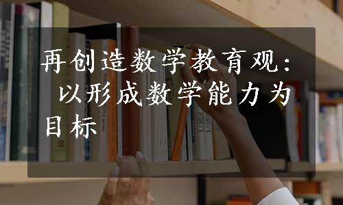 再创造数学教育观: 以形成数学能力为目标