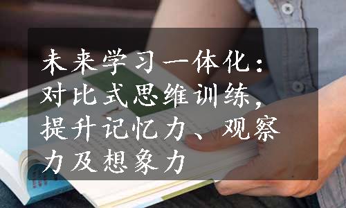 未来学习一体化：对比式思维训练，提升记忆力、观察力及想象力