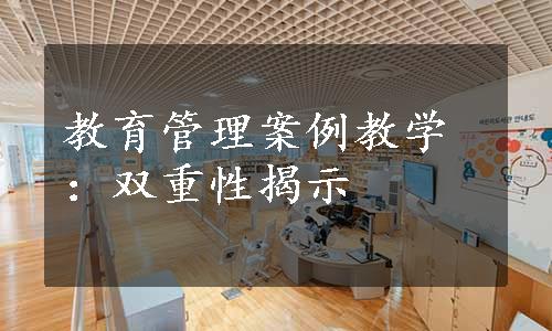 教育管理案例教学：双重性揭示