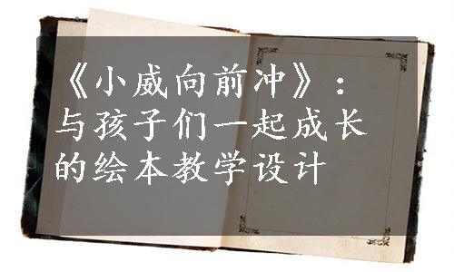 《小威向前冲》：与孩子们一起成长的绘本教学设计