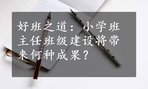 好班之道：小学班主任班级建设将带来何种成果？