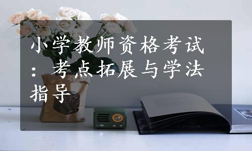 小学教师资格考试：考点拓展与学法指导