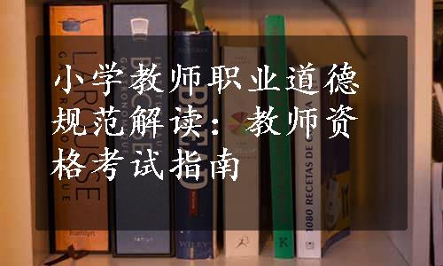 小学教师职业道德规范解读：教师资格考试指南