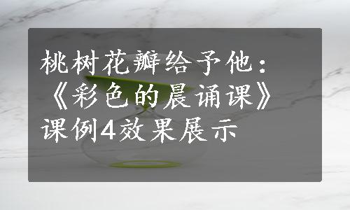 桃树花瓣给予他：《彩色的晨诵课》课例4效果展示