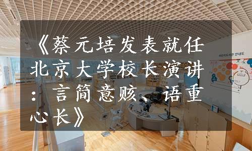 《蔡元培发表就任北京大学校长演讲：言简意赅、语重心长》