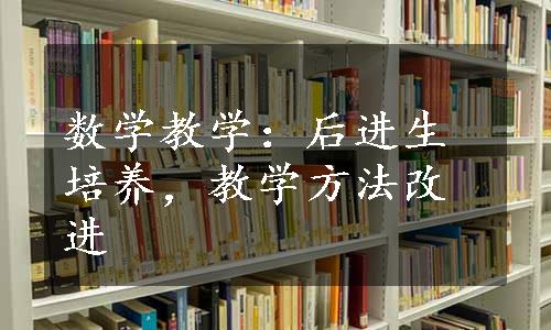 数学教学：后进生培养，教学方法改进