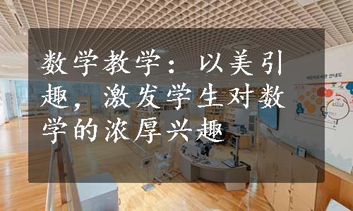 数学教学：以美引趣，激发学生对数学的浓厚兴趣