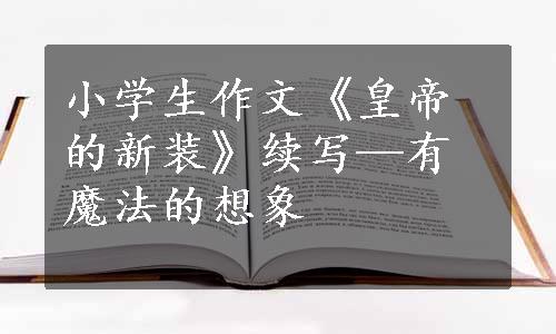 小学生作文《皇帝的新装》续写—有魔法的想象