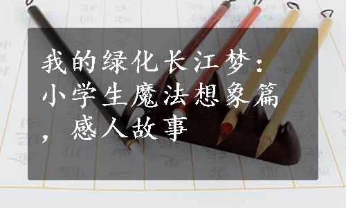 我的绿化长江梦：小学生魔法想象篇，感人故事