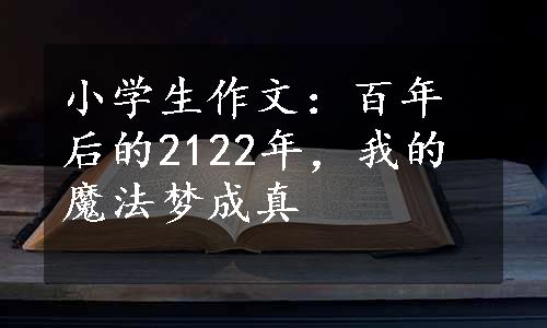 小学生作文：百年后的2122年，我的魔法梦成真