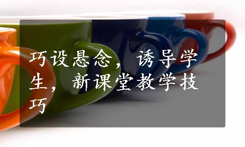 巧设悬念，诱导学生，新课堂教学技巧