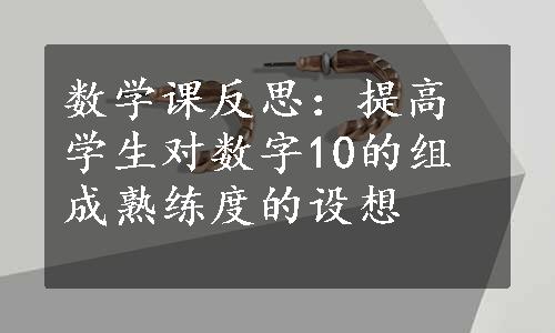 数学课反思：提高学生对数字10的组成熟练度的设想