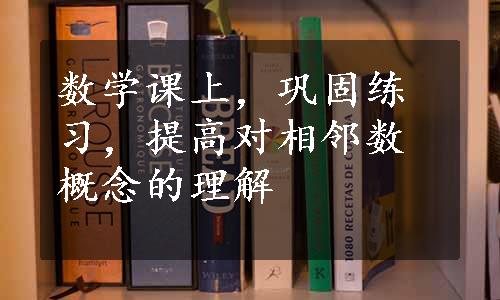 数学课上，巩固练习，提高对相邻数概念的理解