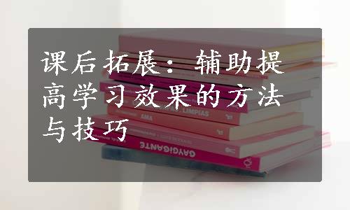 课后拓展：辅助提高学习效果的方法与技巧