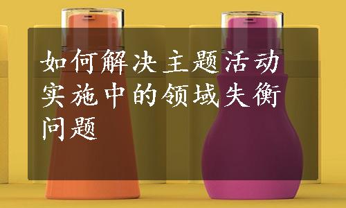 如何解决主题活动实施中的领域失衡问题