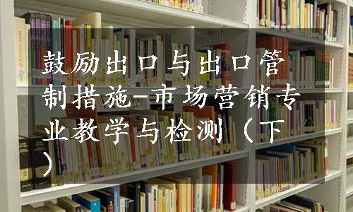 鼓励出口与出口管制措施-市场营销专业教学与检测（下）