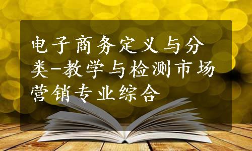 电子商务定义与分类-教学与检测市场营销专业综合