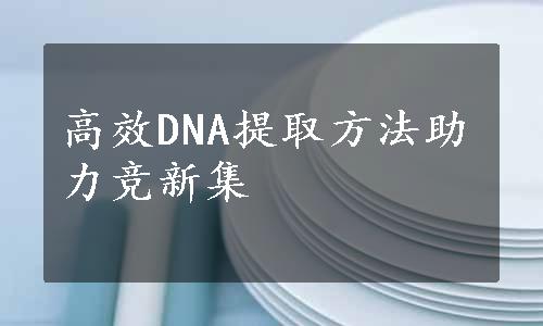 高效DNA提取方法助力竞新集