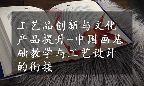 工艺品创新与文化产品提升-中国画基础教学与工艺设计的衔接