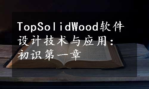 TopSolidWood软件设计技术与应用：初识第一章