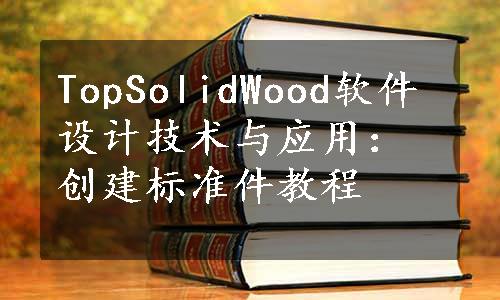 TopSolidWood软件设计技术与应用：创建标准件教程