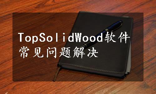 TopSolidWood软件常见问题解决