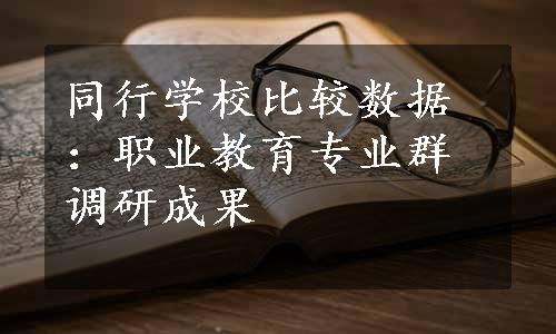 同行学校比较数据：职业教育专业群调研成果