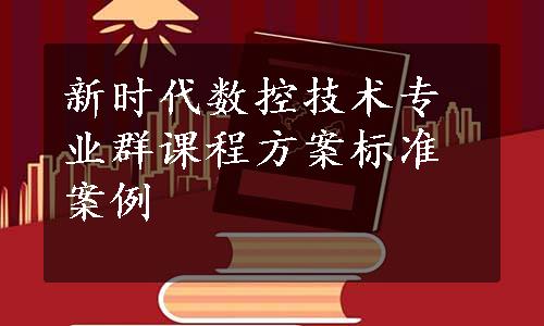 新时代数控技术专业群课程方案标准案例