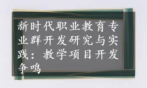 新时代职业教育专业群开发研究与实践：教学项目开发争鸣