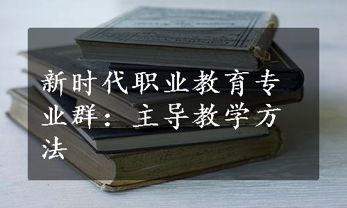 新时代职业教育专业群：主导教学方法