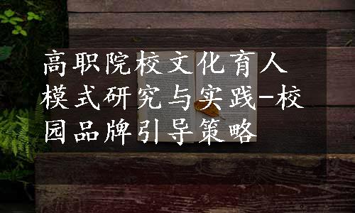 高职院校文化育人模式研究与实践-校园品牌引导策略