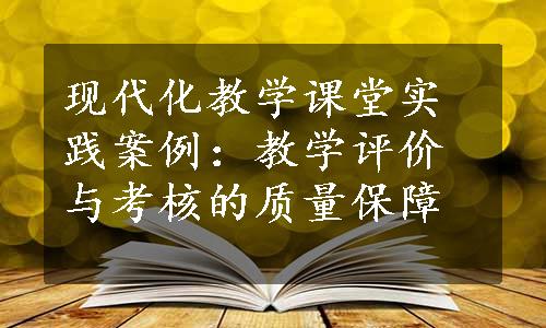 现代化教学课堂实践案例：教学评价与考核的质量保障